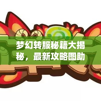 夢(mèng)幻轉(zhuǎn)服秘籍大揭秘，最新攻略圖助你輕松解鎖暢游夢(mèng)幻世界！