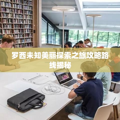 羅西未知美麗探索之旅攻略路線揭秘