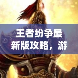王者紛爭(zhēng)最新版攻略，游戲霸主速成秘籍！