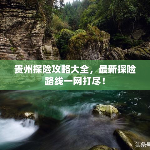 貴州探險(xiǎn)攻略大全，最新探險(xiǎn)路線一網(wǎng)打盡！