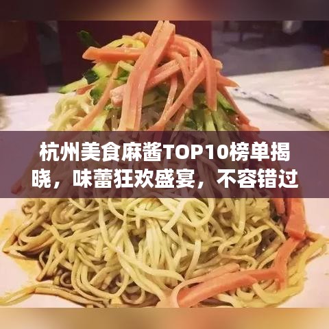 杭州美食麻醬TOP10榜單揭曉，味蕾狂歡盛宴，不容錯(cuò)過！