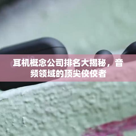 耳機(jī)概念公司排名大揭秘，音頻領(lǐng)域的頂尖佼佼者