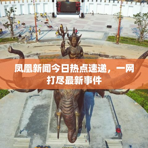 鳳凰新聞今日熱點(diǎn)速遞，一網(wǎng)打盡最新事件