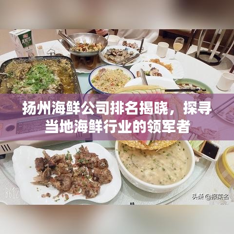 揚(yáng)州海鮮公司排名揭曉，探尋當(dāng)?shù)睾ｕr行業(yè)的領(lǐng)軍者