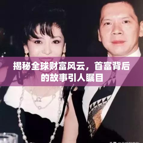 揭秘全球財富風云，首富背后的故事引人矚目