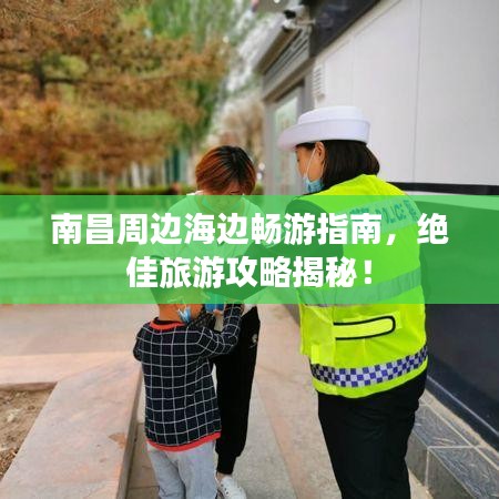 南昌周邊海邊暢游指南，絕佳旅游攻略揭秘！