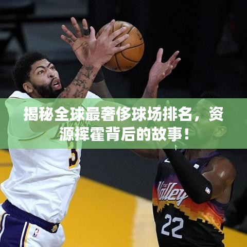 揭秘全球最奢侈球場(chǎng)排名，資源揮霍背后的故事！