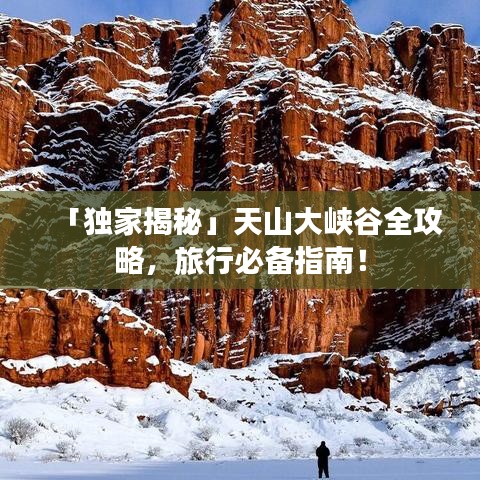 「獨家揭秘」天山大峽谷全攻略，旅行必備指南！