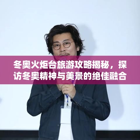 冬奧火炬臺(tái)旅游攻略揭秘，探訪冬奧精神與美景的絕佳融合之旅