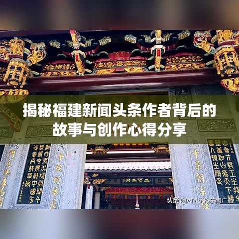揭秘福建新聞頭條作者背后的故事與創(chuàng)作心得分享