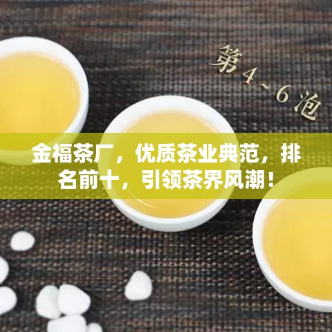 金福茶廠，優(yōu)質(zhì)茶業(yè)典范，排名前十，引領茶界風潮！