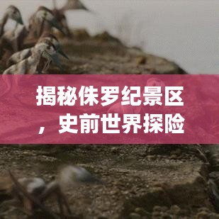 揭秘侏羅紀(jì)景區(qū)，史前世界探險之旅！