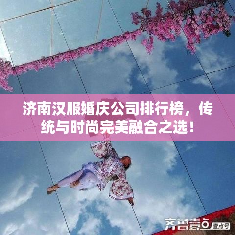 濟南漢服婚慶公司排行榜，傳統(tǒng)與時尚完美融合之選！
