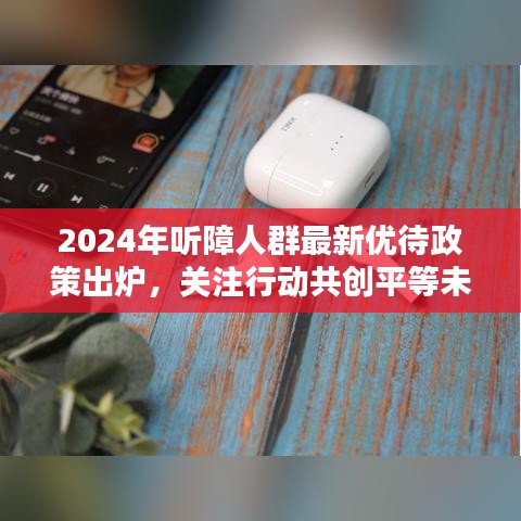 2024年聽障人群最新優(yōu)待政策出爐，關(guān)注行動(dòng)共創(chuàng)平等未來