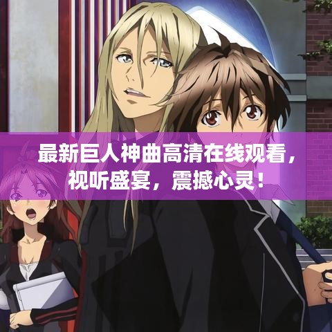 最新巨人神曲高清在線觀看，視聽盛宴，震撼心靈！