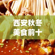 西安秋冬美食前十榜單揭曉，味蕾盛宴不容錯(cuò)過！