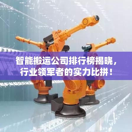 智能搬運(yùn)公司排行榜揭曉，行業(yè)領(lǐng)軍者的實(shí)力比拼！