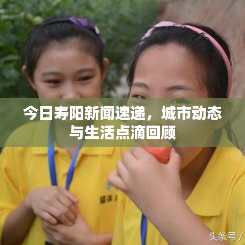 今日壽陽新聞速遞，城市動(dòng)態(tài)與生活點(diǎn)滴回顧