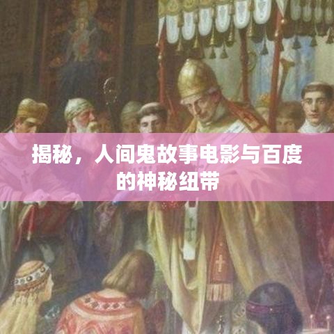 揭秘，人間鬼故事電影與百度的神秘紐帶