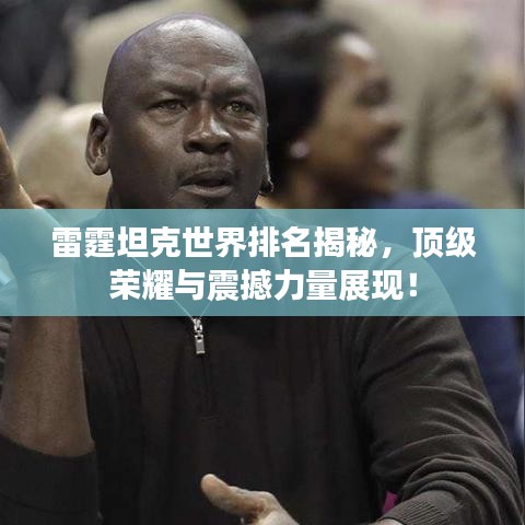 雷霆坦克世界排名揭秘，頂級榮耀與震撼力量展現(xiàn)！