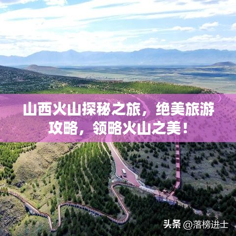 山西火山探秘之旅，絕美旅游攻略，領(lǐng)略火山之美！