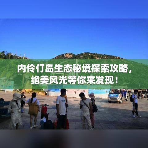 內(nèi)伶仃島生態(tài)秘境探索攻略，絕美風(fēng)光等你來發(fā)現(xiàn)！