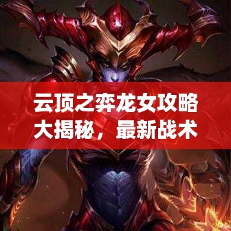 云頂之弈龍女攻略大揭秘，最新戰(zhàn)術(shù)與技巧
