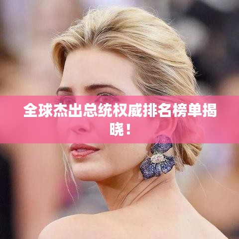 全球杰出總統(tǒng)權(quán)威排名榜單揭曉！