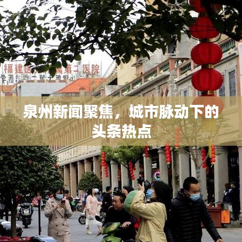 泉州新聞聚焦，城市脈動下的頭條熱點(diǎn)