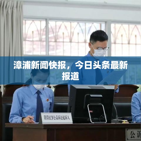 漳浦新聞快報(bào)，今日頭條最新報(bào)道