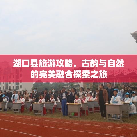 湖口縣旅游攻略，古韻與自然的完美融合探索之旅