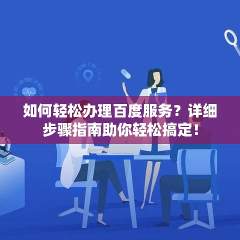 如何輕松辦理百度服務(wù)？詳細(xì)步驟指南助你輕松搞定！