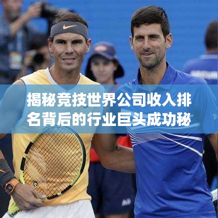 揭秘競(jìng)技世界公司收入排名背后的行業(yè)巨頭成功秘訣！