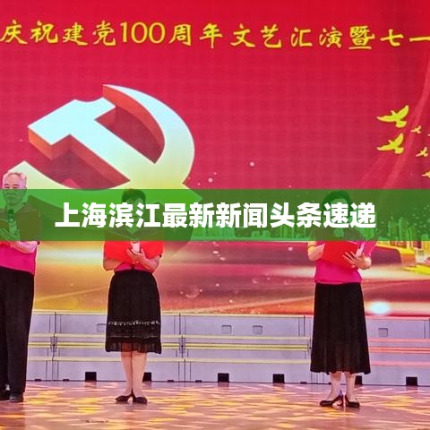 上海濱江最新新聞?lì)^條速遞