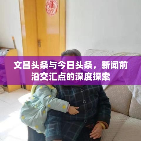 文昌頭條與今日頭條，新聞前沿交匯點的深度探索