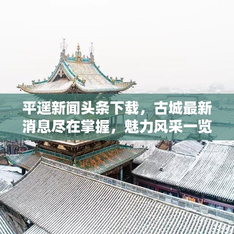 平遙新聞?lì)^條下載，古城最新消息盡在掌握，魅力風(fēng)采一覽無(wú)余
