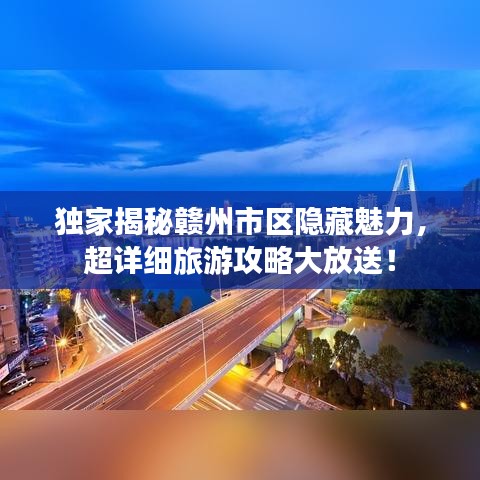 獨家揭秘贛州市區(qū)隱藏魅力，超詳細旅游攻略大放送！