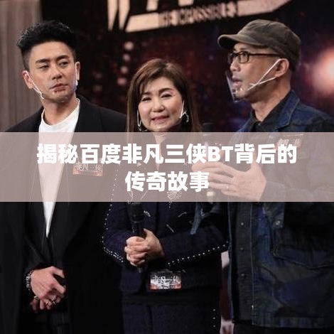 揭秘百度非凡三俠BT背后的傳奇故事