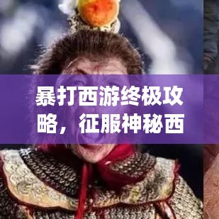 暴打西游終極攻略，征服神秘西游世界的秘密武器全揭秘！