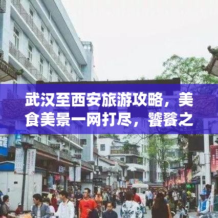 武漢至西安旅游攻略，美食美景一網(wǎng)打盡，饕餮之旅啟程！