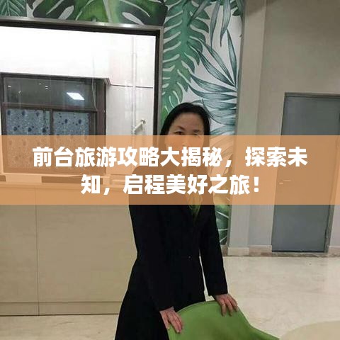 前臺(tái)旅游攻略大揭秘，探索未知，啟程美好之旅！