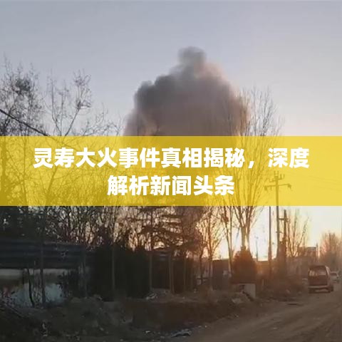 靈壽大火事件真相揭秘，深度解析新聞頭條