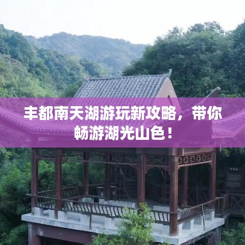 豐都南天湖游玩新攻略，帶你暢游湖光山色！
