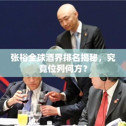 張裕全球酒界排名揭秘，究竟位列何方？