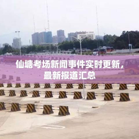 仙塘考場(chǎng)新聞事件實(shí)時(shí)更新，最新報(bào)道匯總