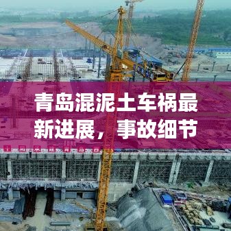青島混泥土車禍最新進(jìn)展，事故細(xì)節(jié)曝光，后續(xù)救援跟蹤報(bào)道