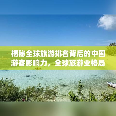 揭秘全球旅游排名背后的中國(guó)游客影響力，全球旅游業(yè)格局深度解析