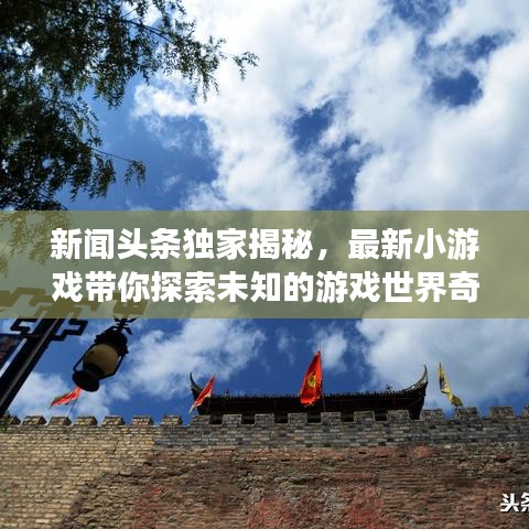 新聞頭條獨家揭秘，最新小游戲帶你探索未知的游戲世界奇跡！