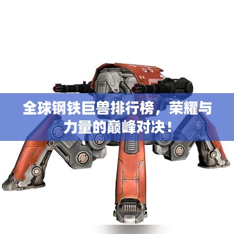 全球鋼鐵巨獸排行榜，榮耀與力量的巔峰對(duì)決！
