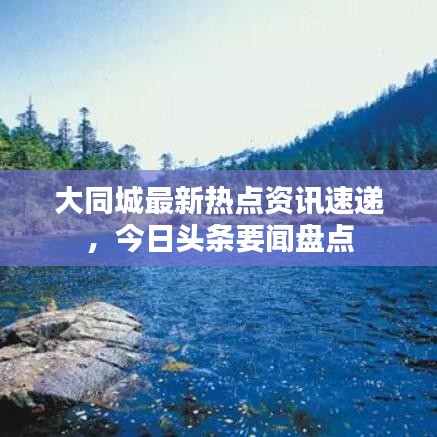 大同城最新熱點(diǎn)資訊速遞，今日頭條要聞盤點(diǎn)